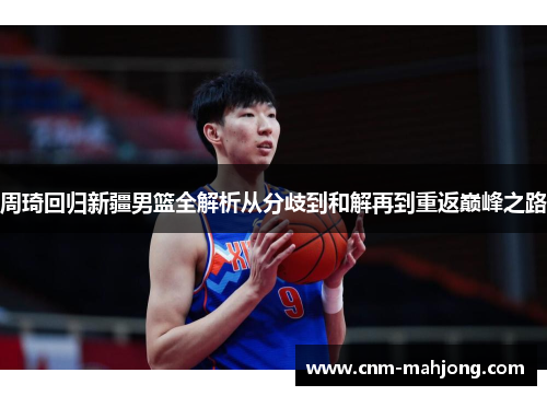 周琦回归新疆男篮全解析从分歧到和解再到重返巅峰之路
