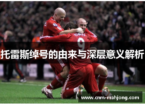 托雷斯绰号的由来与深层意义解析