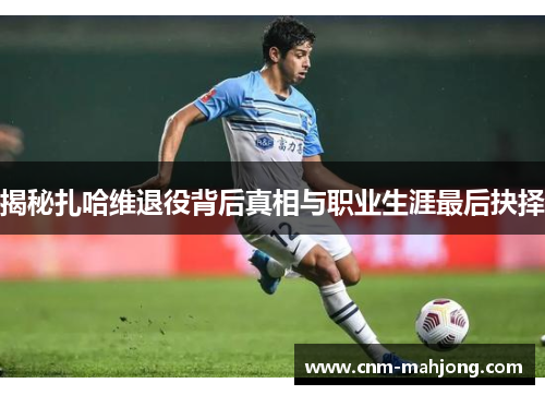 揭秘扎哈维退役背后真相与职业生涯最后抉择