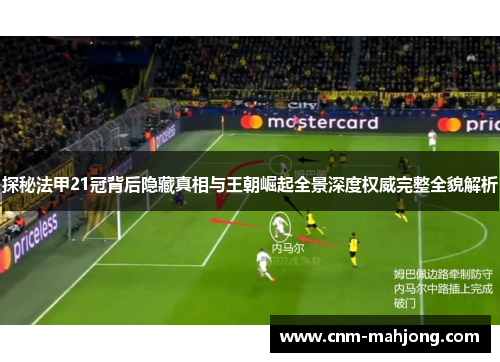 探秘法甲21冠背后隐藏真相与王朝崛起全景深度权威完整全貌解析 探秘法甲21冠背后隐藏真相与王朝崛起全景深度权威完整全貌解析