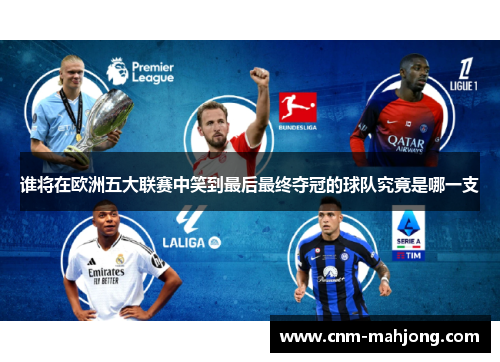 谁将在欧洲五大联赛中笑到最后最终夺冠的球队究竟是哪一支 谁将在欧洲五大联赛中笑到最后最终夺冠的球队究竟是哪一支