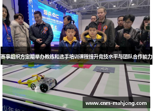 赛事组织方定期举办教练和选手培训课程提升竞技水平与团队合作能力 赛事组织方定期举办教练和选手培训课程提升竞技水平与团队合作能力