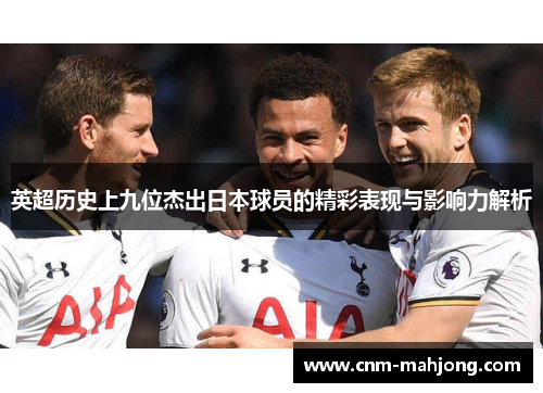 英超历史上九位杰出日本球员的精彩表现与影响力解析 英超历史上九位杰出日本球员的精彩表现与影响力解析