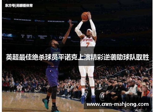 英超最佳绝杀球员平诺克上演精彩逆袭助球队取胜 英超最佳绝杀球员平诺克上演精彩逆袭助球队取胜