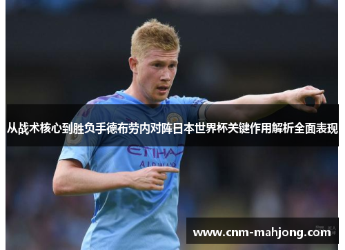 从战术核心到胜负手德布劳内对阵日本世界杯关键作用解析全面表现 从战术核心到胜负手德布劳内对阵日本世界杯关键作用解析全面表现
