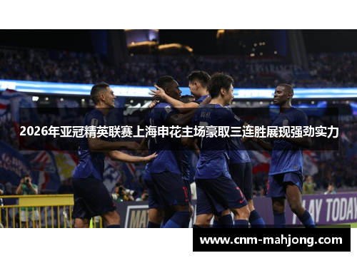 2026年亚冠精英联赛上海申花主场豪取三连胜展现强劲实力
