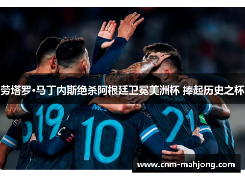 劳塔罗·马丁内斯绝杀阿根廷卫冕美洲杯 捧起历史之杯