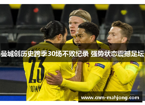 曼城创历史跨季30场不败纪录 强势状态震撼足坛 曼城创历史跨季30场不败纪录 强势状态震撼足坛