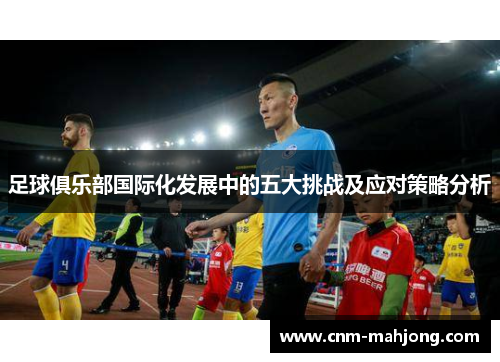 足球俱乐部国际化发展中的五大挑战及应对策略分析