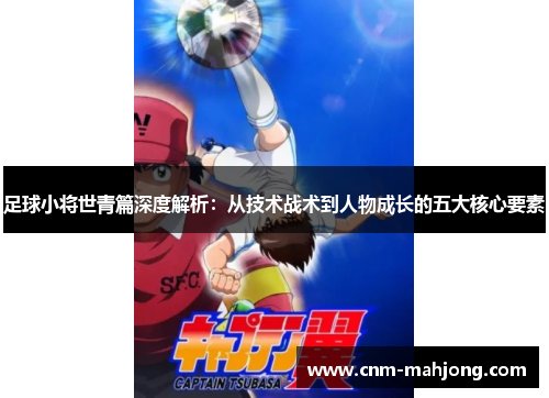 足球小将世青篇深度解析：从技术战术到人物成长的五大核心要素