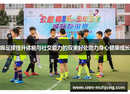 踢足球提升体能与社交能力的双重好处助力身心健康成长