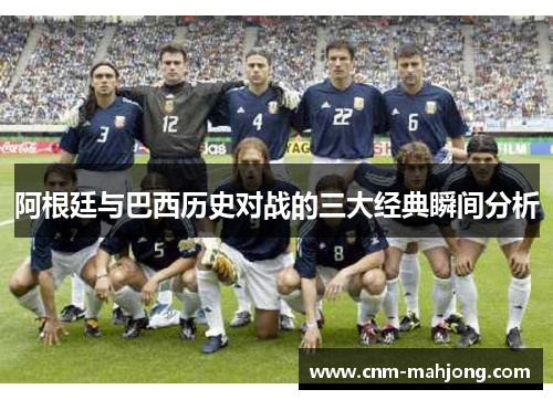 阿根廷与巴西历史对战的三大经典瞬间分析