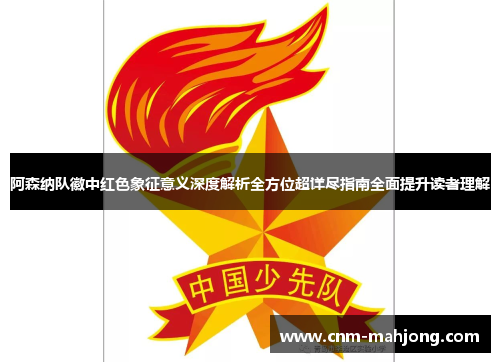 阿森纳队徽中红色象征意义深度解析全方位超详尽指南全面提升读者理解