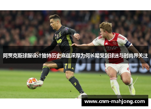 阿贾克斯球服设计独特历史底蕴深厚为何长期受到球迷与时尚界关注