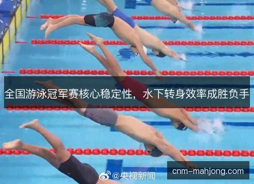 全国游泳冠军赛核心稳定性，水下转身效率成胜负手
